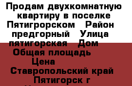 Продам двухкомнатную квартиру в поселке Пятигрорском › Район ­ предгорный › Улица ­ пятигорская › Дом ­ 7 › Общая площадь ­ 37 › Цена ­ 800 000 - Ставропольский край, Пятигорск г. Недвижимость » Квартиры продажа   